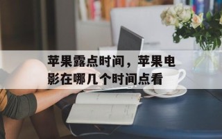 苹果露点时间，苹果电影在哪几个时间点看