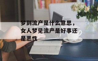 梦到流产是什么意思，女人梦见流产是好事还是恶性