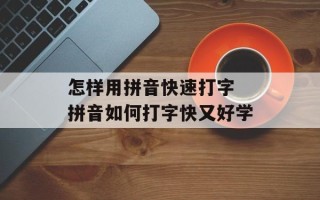 怎样用拼音快速打字 拼音如何打字快又好学