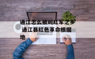 通江怎么被叫红军之乡 通江县红色革命根据地