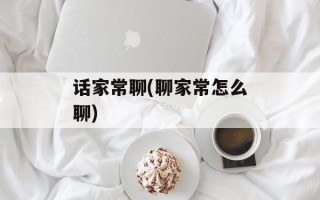 话家常聊(聊家常怎么聊)
