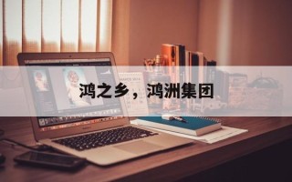 鸿之乡，鸿洲集团