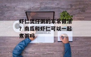 虾仁煲仔粥的家常做法？南瓜和虾仁可以一起煮粥吗