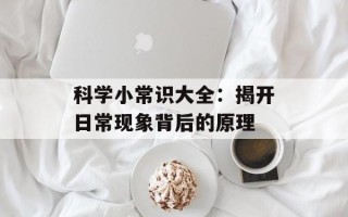 科学小常识大全：揭开日常现象背后的原理