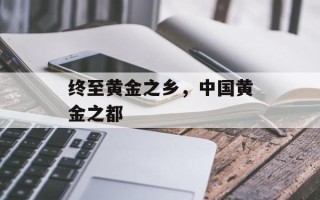 终至黄金之乡，中国黄金之都