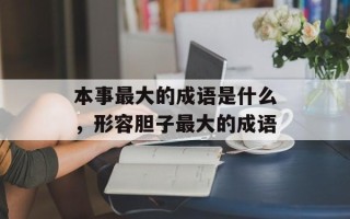 本事最大的成语是什么，形容胆子最大的成语