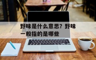 野味是什么意思？野味一般指的是哪些