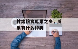 甘肃粮食瓜果之乡，瓜果有什么种类