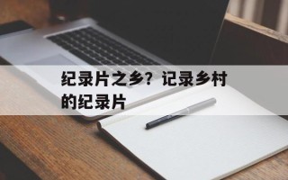 纪录片之乡？记录乡村的纪录片