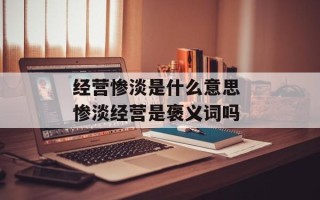 经营惨淡是什么意思 惨淡经营是褒义词吗