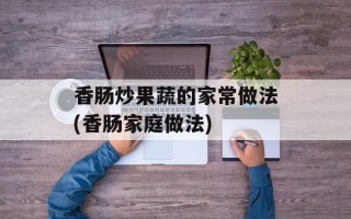 香肠炒果蔬的家常做法(香肠家庭做法)