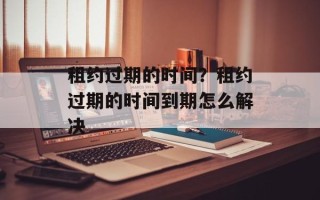 租约过期的时间？租约过期的时间到期怎么解决