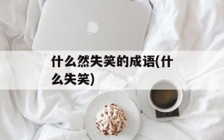 什么然失笑的成语(什么失笑)