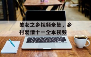 美女之乡视频全集，乡村爱情十一全本视频
