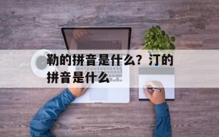 勒的拼音是什么？汀的拼音是什么