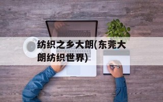 纺织之乡大朗(东莞大朗纺织世界)