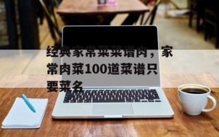经典家常菜菜谱肉，家常肉菜100道菜谱只要菜名