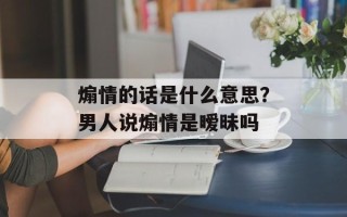 煽情的话是什么意思？男人说煽情是暧昧吗