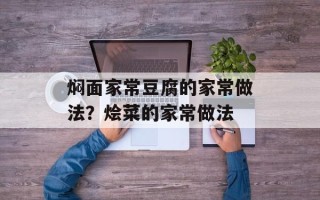 焖面家常豆腐的家常做法？烩菜的家常做法