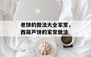 老饼的做法大全家常，西葫芦饼的家常做法
