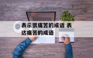 表示很痛苦的成语 表达痛苦的成语