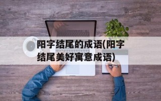 阳字结尾的成语(阳字结尾美好寓意成语)