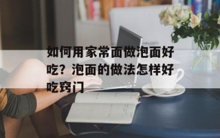 如何用家常面做泡面好吃？泡面的做法怎样好吃窍门
