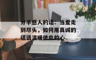 分手感人的话：当爱走到尽头，如何用真诚的话语温暖彼此的心