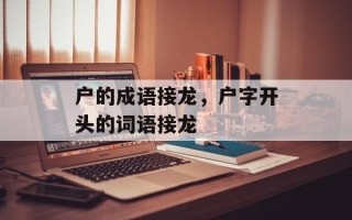 户的成语接龙，户字开头的词语接龙
