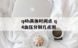 q4h具体时间点 q4血压分别几点测