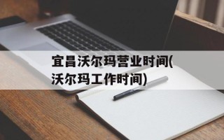 宜昌沃尔玛营业时间(沃尔玛工作时间)