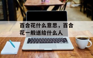 百合花什么意思，百合花一般送给什么人
