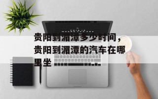 贵阳到湄潭多少时间，贵阳到湄潭的汽车在哪里坐