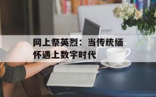 网上祭英烈：当传统缅怀遇上数字时代