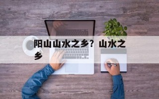 阳山山水之乡？山水之乡