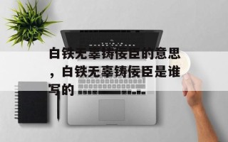白铁无辜铸佞臣的意思，白铁无辜铸佞臣是谁写的
