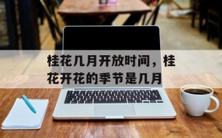 桂花几月开放时间，桂花开花的季节是几月