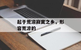 起于荒凉寂寞之乡，形容荒凉的