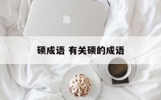 硕成语 有关硕的成语