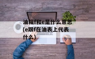 油箱f和e是什么意思(e跟f在油表上代表什么)