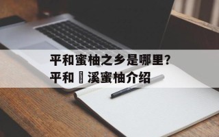 平和蜜柚之乡是哪里？平和琯溪蜜柚介绍