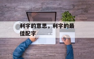 利字的意思，利字的最佳配字