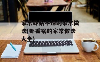 家常虾锅不辣的家常做法(虾香锅的家常做法大全)