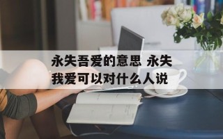 永失吾爱的意思 永失我爱可以对什么人说