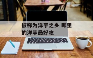 被称为洋芋之乡 哪里的洋芋最好吃