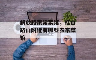 解放路家常菜馆，桂山路口附近有哪些农家菜馆