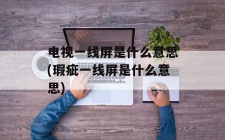 电视一线屏是什么意思(瑕疵一线屏是什么意思)