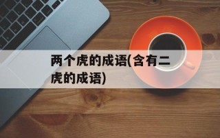 两个虎的成语(含有二虎的成语)