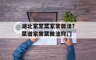 湖北家常菜家常做法？菜谱家常菜做法窍门
