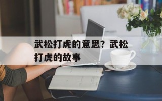 武松打虎的意思？武松打虎的故事